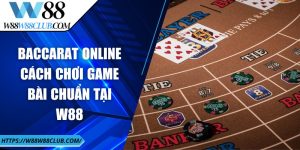 Baccarat online - Cách chơi game bài chuẩn tại W88