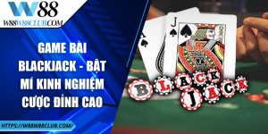 Game bài blackjack - Bật mí kinh nghiệm cược đỉnh cao