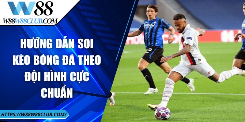 Hướng dẫn soi kèo bóng đá theo đội hình cực chuẩn